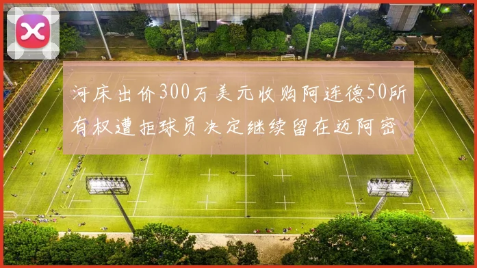 河床出价300万美元收购阿连德50所有权遭拒球员决定继续留在迈阿密