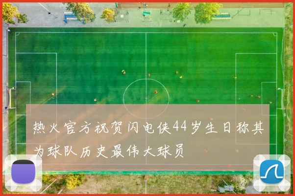 热火官方祝贺闪电侠44岁生日称其为球队历史最伟大球员