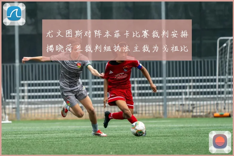 尤文图斯对阵本菲卡比赛裁判安排揭晓荷兰裁判组执法主裁为戈祖比尤克