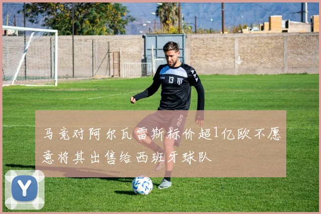 马竞对阿尔瓦雷斯标价超1亿欧不愿意将其出售给西班牙球队
