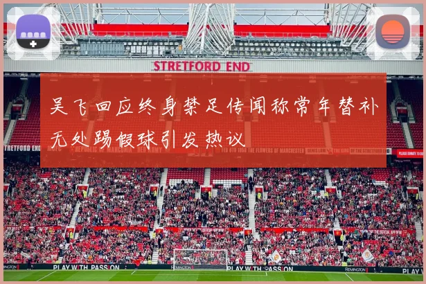 吴飞回应终身禁足传闻称常年替补无处踢假球引发热议