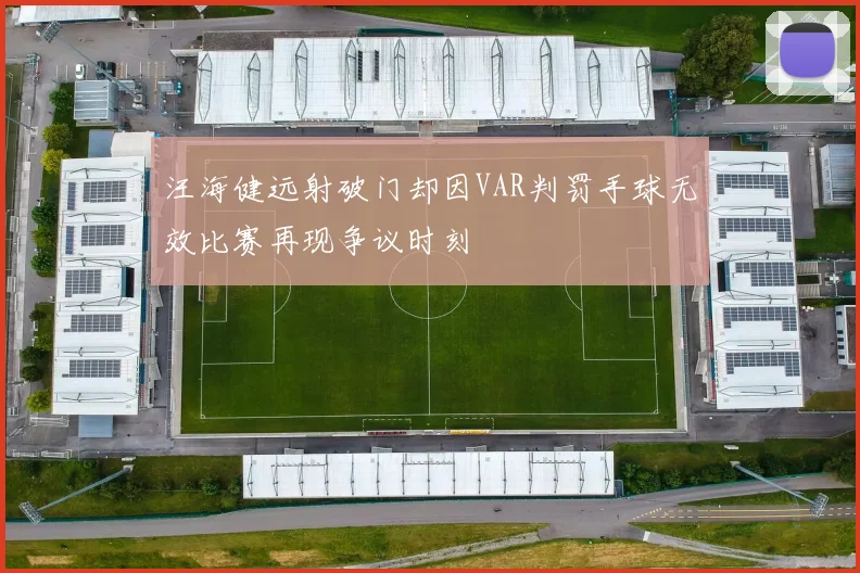 汪海健远射破门却因VAR判罚手球无效比赛再现争议时刻