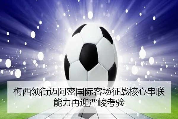 梅西领衔迈阿密国际客场征战核心串联能力再迎严峻考验（bwin）